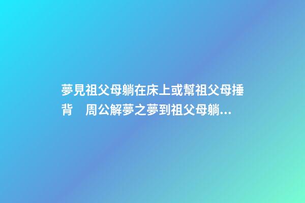 夢見祖父母躺在床上或幫祖父母捶背　周公解夢之夢到祖父母躺在床